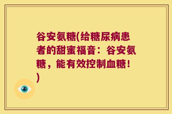 谷安氨糖(给患者的甜蜜福音：谷安氨糖，能有效控制！)