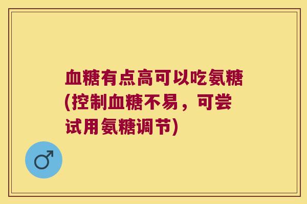 有点高可以吃氨糖(控制不易，可尝试用氨糖调节)