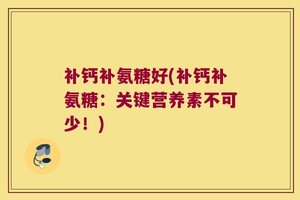 补钙补氨糖好(补钙补氨糖：关键营养素不可少！)