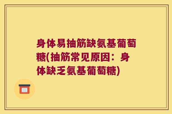 身体易抽筋缺氨基葡萄糖(抽筋常见原因:身体缺乏氨基葡萄糖) 身体易抽筋缺氨基葡萄糖(抽筋常见原因:身体缺乏氨基葡萄糖)