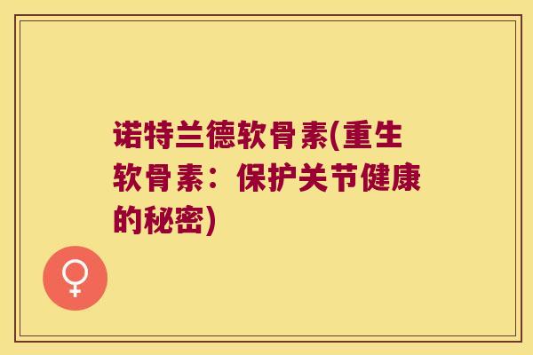 诺特兰德软骨素(重生软骨素：保护关节健康的秘密)