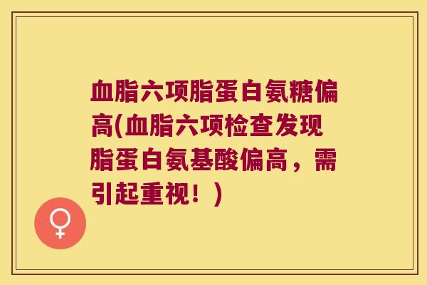 六项脂蛋白氨糖偏高(六项检查发现脂蛋白氨基酸偏高,需引起重视!) 六项脂蛋白氨糖偏高(六项检查发现脂蛋白氨基酸偏高,需引起重视!)
