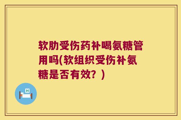 软肋受伤药补喝氨糖管用吗(软组织受伤补氨糖是否有效?) 软肋受伤药补喝氨糖管用吗(软组织受伤补氨糖是否有效?)