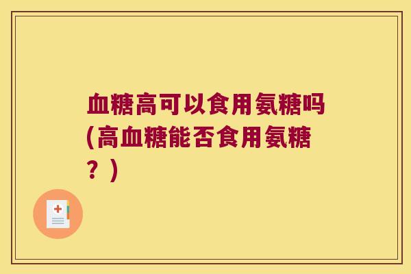 高可以食用氨糖吗(高能否食用氨糖?) 高可以食用氨糖吗(高能否食用氨糖?)