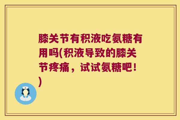 膝关节有积液吃氨糖有用吗(积液导致的膝关节,试试氨糖吧!) 膝关节有积液吃氨糖有用吗(积液导致的膝关节,试试氨糖吧!)