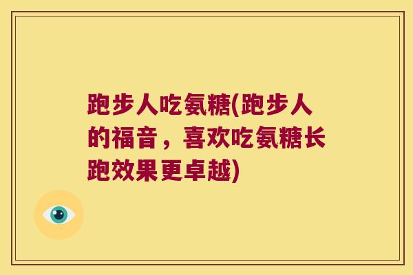 跑步人吃氨糖(跑步人的福音,喜欢吃氨糖长跑效果更卓越) 跑步人吃氨糖(跑步人的福音,喜欢吃氨糖长跑效果更卓越)