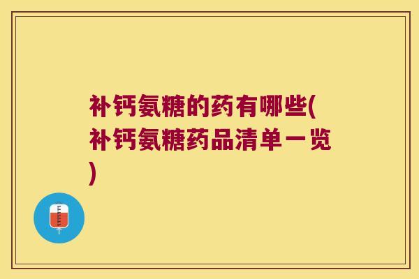补钙氨糖的药有哪些(补钙氨糖药品清单一览) 补钙氨糖的药有哪些(补钙氨糖药品清单一览)