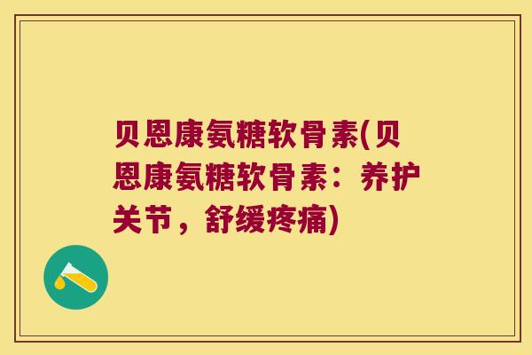 贝恩康氨糖软骨素(贝恩康氨糖软骨素:养护关节,舒缓) 贝恩康氨糖软骨素(贝恩康氨糖软骨素:养护关节,舒缓)