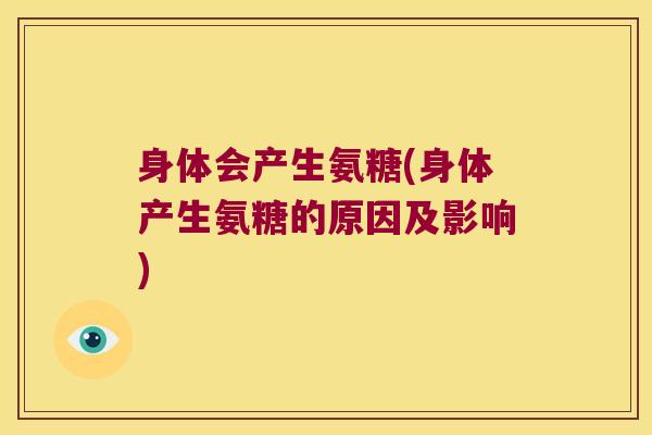 身体会产生氨糖(身体产生氨糖的原因及影响)