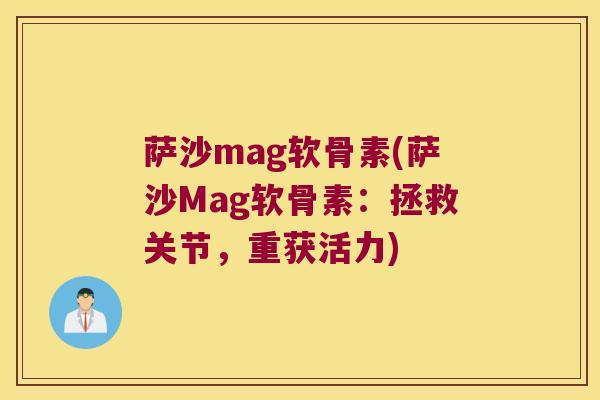 萨沙mag软骨素(萨沙Mag软骨素：拯救关节，重获活力)
