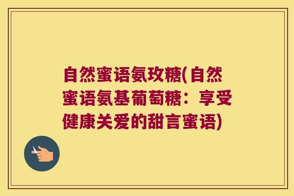 自然蜜语氨玫糖(自然蜜语氨基葡萄糖:享受健康关爱的甜言蜜语) 自然蜜语氨玫糖(自然蜜语氨基葡萄糖:享受健康关爱的甜言蜜语)
