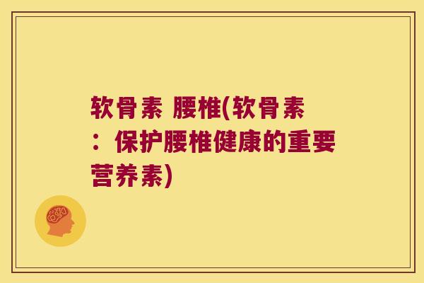 软骨素 腰椎(软骨素:保护腰椎健康的重要营养素) 软骨素 腰椎(软骨素:保护腰椎健康的重要营养素)