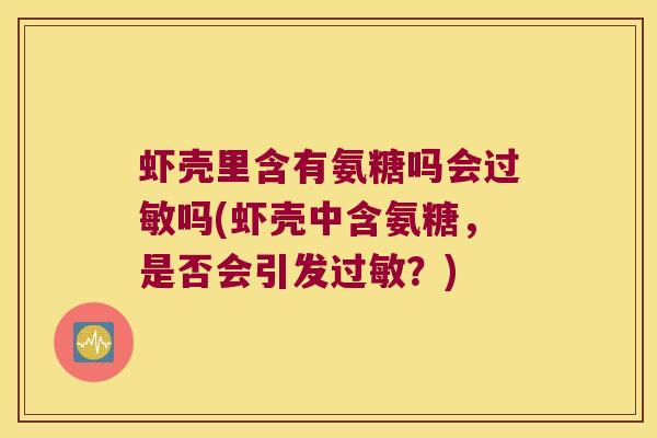虾壳里含有氨糖吗会吗(虾壳中含氨糖,是否会引发?) 虾壳里含有氨糖吗会吗(虾壳中含氨糖,是否会引发?)