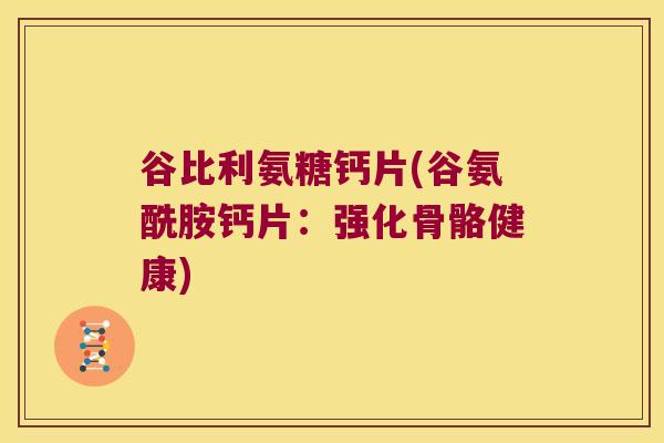 谷比利氨糖钙片(谷氨酰胺钙片：强化骨骼健康)