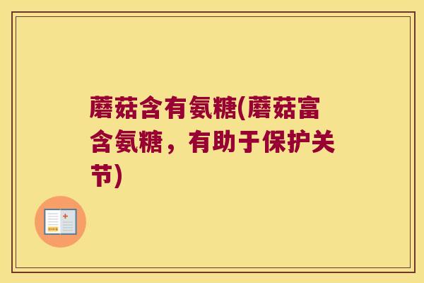 蘑菇含有氨糖(蘑菇富含氨糖，有助于保护关节)