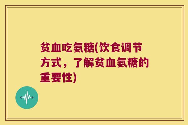 贫吃氨糖(饮食调节方式,了解贫氨糖的重要性) 贫吃氨糖(饮食调节方式,了解贫氨糖的重要性)