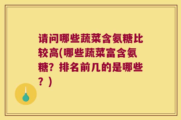 请问哪些蔬菜含氨糖比较高(哪些蔬菜富含氨糖？排名前几的是哪些？)