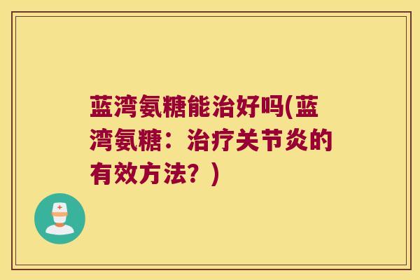 蓝湾氨糖能好吗(蓝湾氨糖：的有效方法？)