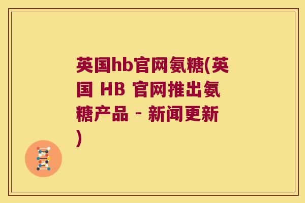 英国hb官网氨糖(英国 HB 官网推出氨糖产品 - 新闻更新)