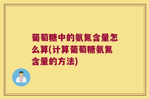 葡萄糖中的氨氮含量怎么算(计算葡萄糖氨氮含量的方法)