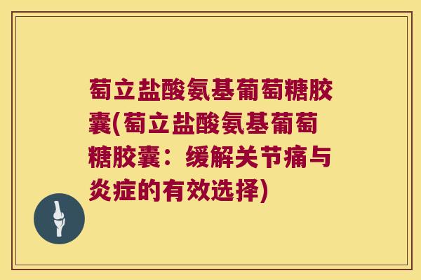 萄立盐酸氨基葡萄糖胶囊(萄立盐酸氨基葡萄糖胶囊：缓解关节痛与的有效选择)