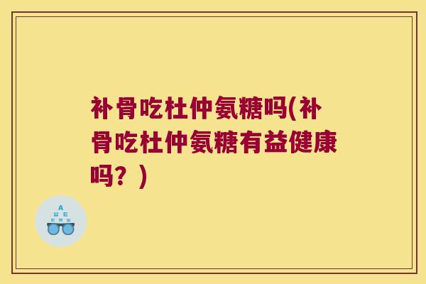 补骨吃杜仲氨糖吗(补骨吃杜仲氨糖有益健康吗？)
