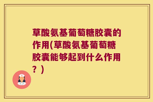 草酸氨基葡萄糖胶囊的作用(草酸氨基葡萄糖胶囊能够起到什么作用?) 草酸氨基葡萄糖胶囊的作用(草酸氨基葡萄糖胶囊能够起到什么作用?)