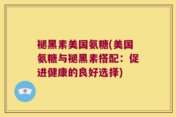 褪黑素美国氨糖(美国氨糖与褪黑素搭配：促进健康的良好选择)