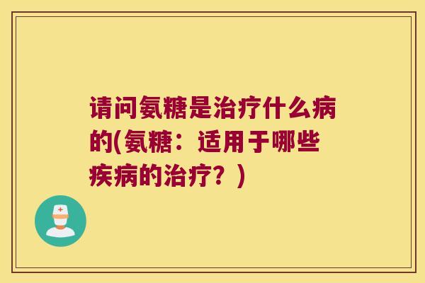 请问氨糖是什么的(氨糖:适用于哪些的?) 请问氨糖是什么的(氨糖:适用于哪些的?)