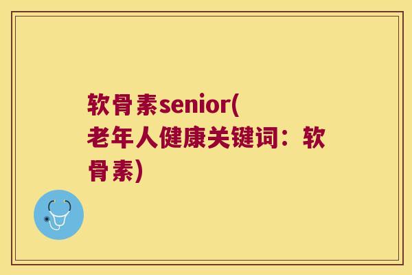 软骨素senior(老年人健康关键词:软骨素) 软骨素senior(老年人健康关键词:软骨素)