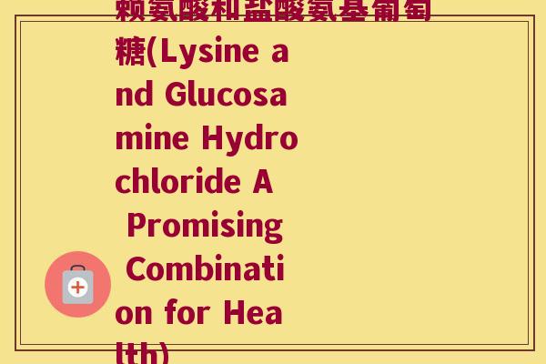 赖氨酸和盐酸氨基葡萄糖(Lysine and Glucosamine Hydrochloride A Promising Combination for Health)