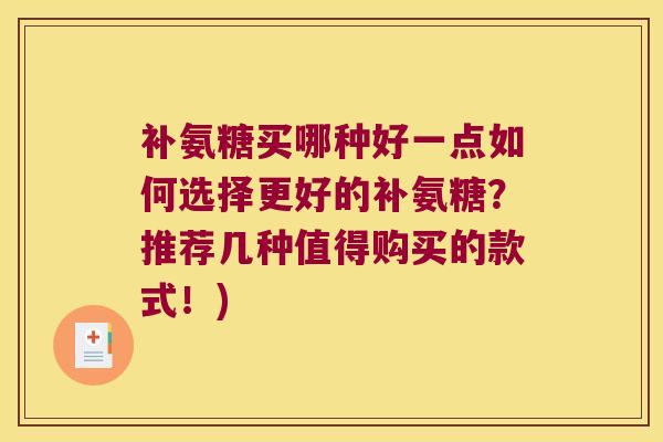 补氨糖买哪种好一点如何选择更好的补氨糖?推荐几种值得购买的款式!) 补氨糖买哪种好一点如何选择更好的补氨糖?推荐几种值得购买的款式!)