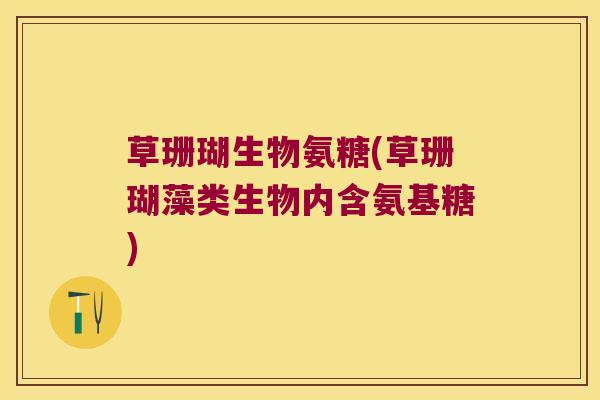 草珊瑚生物氨糖(草珊瑚藻类生物内含氨基糖)