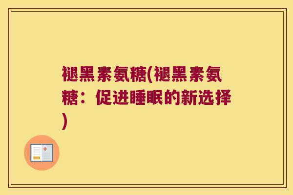 褪黑素氨糖(褪黑素氨糖：促进的新选择)