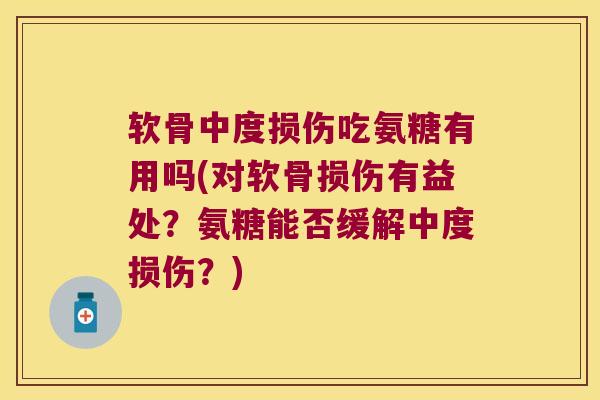 软骨中度损伤吃氨糖有用吗(对软骨损伤有益处？氨糖能否缓解中度损伤？)