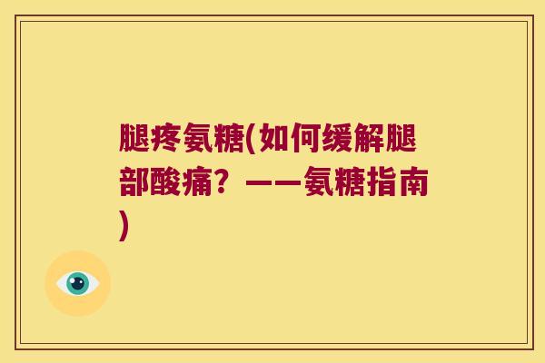 腿疼氨糖(如何缓解腿部酸痛？——氨糖指南)