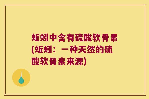 蚯蚓中含有硫酸软骨素(蚯蚓:一种天然的硫酸软骨素来源) 蚯蚓中含有硫酸软骨素(蚯蚓:一种天然的硫酸软骨素来源)