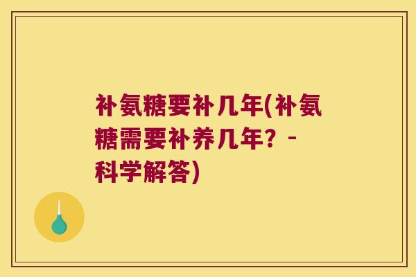 补氨糖要补几年(补氨糖需要补养几年?- 科学解答) 补氨糖要补几年(补氨糖需要补养几年?- 科学解答)