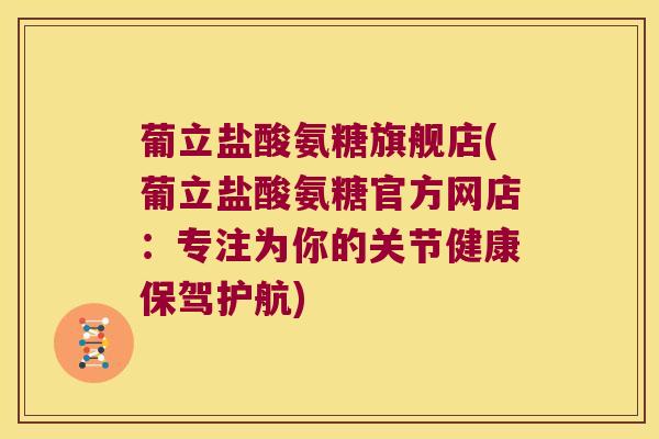 葡立盐酸氨糖旗舰店(葡立盐酸氨糖官方网店：专注为你的关节健康保驾护航)
