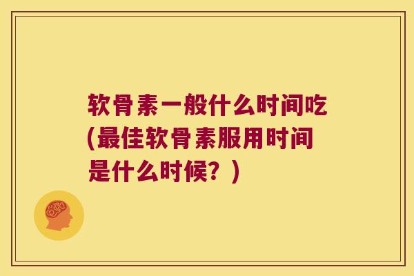 软骨素一般什么时间吃(佳软骨素服用时间是什么时候?) 软骨素一般什么时间吃(佳软骨素服用时间是什么时候?)