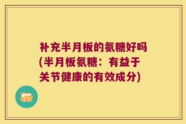 补充的氨糖好吗(氨糖：有益于关节健康的有效成分)