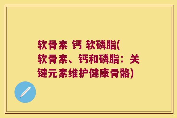 软骨素 钙 软磷脂(软骨素、钙和磷脂:关键元素维护健康骨骼) 软骨素 钙 软磷脂(软骨素、钙和磷脂:关键元素维护健康骨骼)