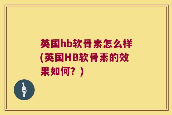 英国hb软骨素怎么样(英国HB软骨素的效果如何？)
