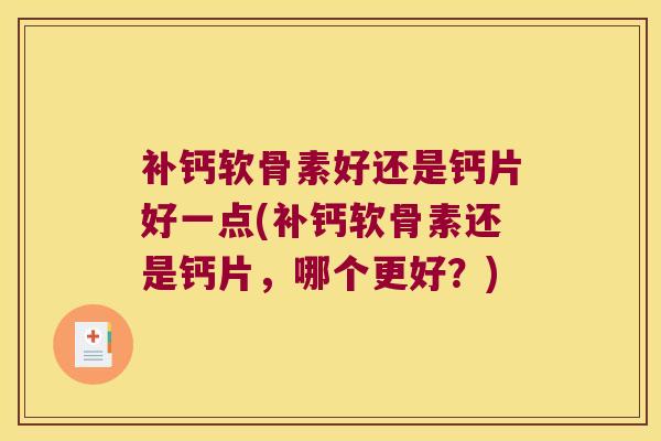 补钙软骨素好还是钙片好一点(补钙软骨素还是钙片,哪个更好?) 补钙软骨素好还是钙片好一点(补钙软骨素还是钙片,哪个更好?)
