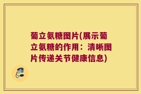 葡立氨糖图片(展示葡立氨糖的作用:清晰图片传递关节健康信息) 葡立氨糖图片(展示葡立氨糖的作用:清晰图片传递关节健康信息)