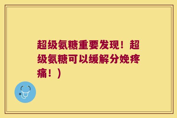 超级氨糖重要发现!超级氨糖可以缓解分娩!) 超级氨糖重要发现!超级氨糖可以缓解分娩!)