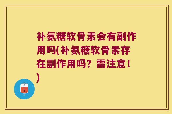 补氨糖软骨素会有副作用吗(补氨糖软骨素存在副作用吗?需注意!) 补氨糖软骨素会有副作用吗(补氨糖软骨素存在副作用吗?需注意!)