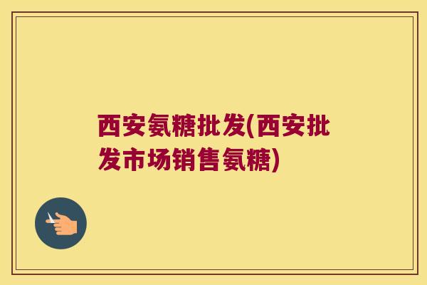 西安氨糖批发(西安批发市场销售氨糖) 西安氨糖批发(西安批发市场销售氨糖)