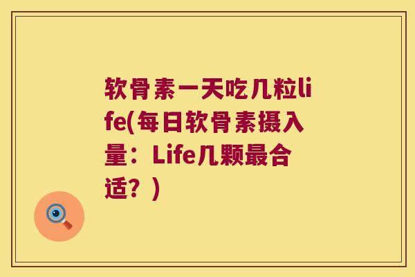 软骨素一天吃几粒life(每日软骨素摄入量:Life几颗合适?) 软骨素一天吃几粒life(每日软骨素摄入量:Life几颗合适?)
