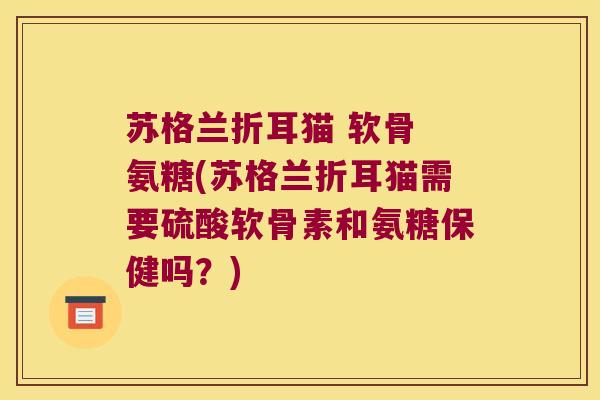苏格兰折耳猫 软骨 氨糖(苏格兰折耳猫需要硫酸软骨素和氨糖保健吗?) 苏格兰折耳猫 软骨 氨糖(苏格兰折耳猫需要硫酸软骨素和氨糖保健吗?)